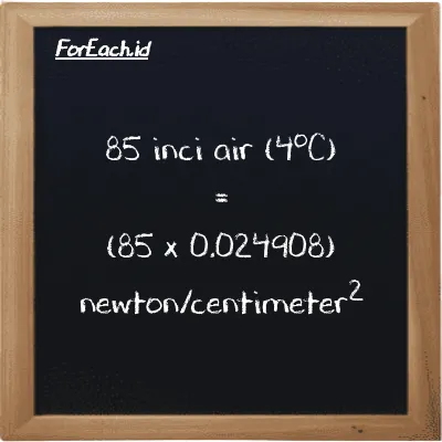 Cara konversi inci air (4<sup>o</sup>C) ke newton/centimeter<sup>2</sup> (inH2O ke N/cm<sup>2</sup>): 85 inci air (4<sup>o</sup>C) (inH2O) setara dengan 85 dikalikan dengan 0.024908 newton/centimeter<sup>2</sup> (N/cm<sup>2</sup>)